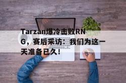 开元棋牌,KY Gaming-Tarzan爆冷击败RNG，赛后采访：我们为这一天准备已久！