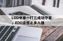 -LGD中单一打三成功守家，EDG遗憾止步八强