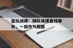 kaiyuan APP下载-篮坛战绩：球队成绩直线攀升，一鼓作气取胜