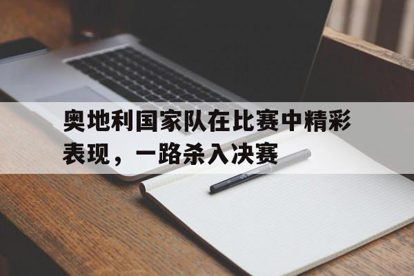 奥地利国家队在比赛中精彩表现，一路杀入决赛