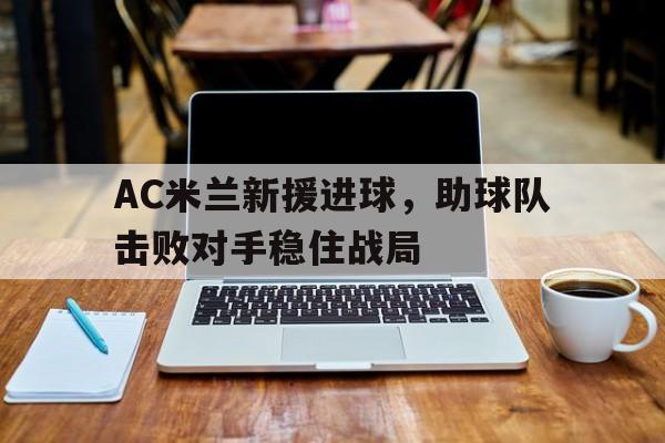 AC米兰新援进球，助球队击败对手稳住战局