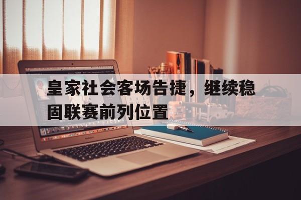 皇家社会客场告捷，继续稳固联赛前列位置