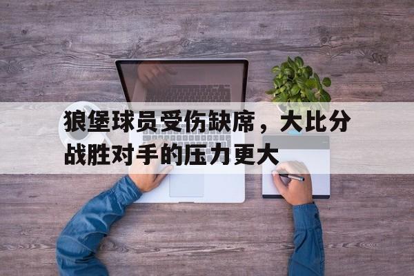 狼堡球员受伤缺席，大比分战胜对手的压力更大