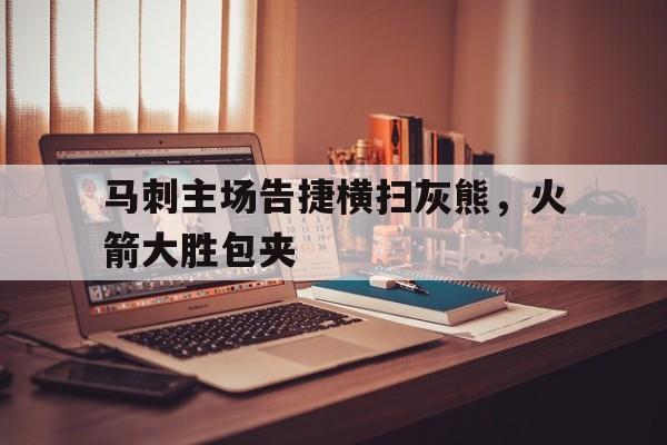 马刺主场告捷横扫灰熊，火箭大胜包夹