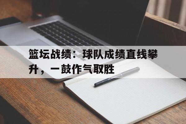 篮坛战绩：球队成绩直线攀升，一鼓作气取胜