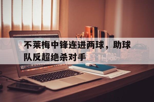 不莱梅中锋连进两球，助球队反超绝杀对手