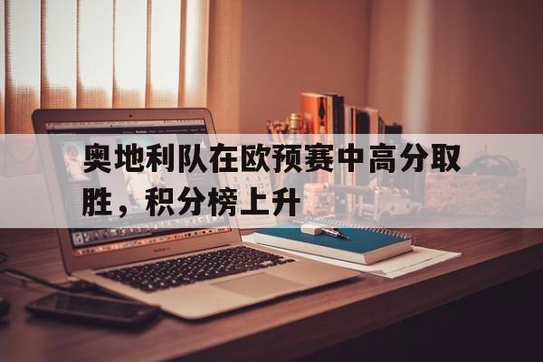 奥地利队在欧预赛中高分取胜，积分榜上升